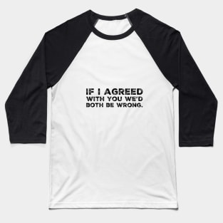 If i agreed with you we'd both be wrong. Baseball T-Shirt